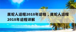 属蛇人运程2018年运程 , 属蛇人运程2018年运程详解