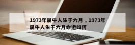 1973年属牛人生于六月 , 1973年属牛人生于六月命运如何