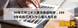 90年三月二十二属马命运如何 , 1990年农历三月二十二是几月几日