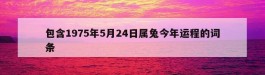 包含1975年5月24日属兔今年运程的词条