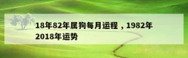 18年82年属狗每月运程 , 1982年2018年运势