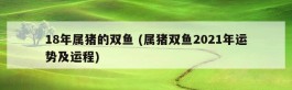 18年属猪的双鱼 (属猪双鱼2021年运势及运程)