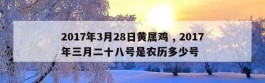 2017年3月28日黄属鸡 , 2017年三月二十八号是农历多少号