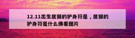 12.11出生属猴的护身符是 , 属猴的护身符是什么佛看图片