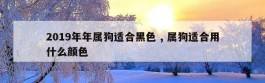 2019年年属狗适合黑色 , 属狗适合用什么颜色