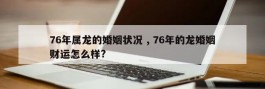 76年属龙的婚姻状况 , 76年的龙婚姻财运怎么样?