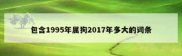 包含1995年属狗2017年多大的词条