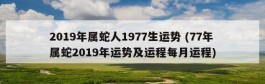 2019年属蛇人1977生运势 (77年属蛇2019年运势及运程每月运程)