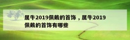 属牛2019佩戴的首饰 , 属牛2019佩戴的首饰有哪些