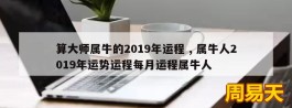 算大师属牛的2019年运程 , 属牛人2019年运势运程每月运程属牛人