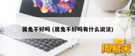 属兔不好吗 (属兔不好吗有什么说法)