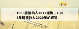 1983属猪的人2017运势 , 1983年属猪的人2020年的运势