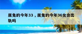 属兔的今年33 , 属兔的今年36女会出轨吗