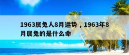 1963属兔人8月运势 , 1963年8月属兔的是什么命