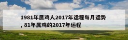 1981年属鸡人2017年运程每月运势 , 81年属鸡的2017年运程