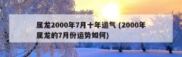 属龙2000年7月十年运气 (2000年属龙的7月份运势如何)