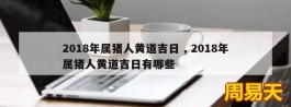 2018年属猪人黄道吉日 , 2018年属猪人黄道吉日有哪些