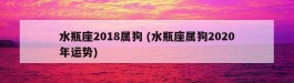 水瓶座2018属狗 (水瓶座属狗2020年运势)