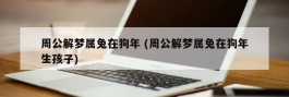 周公解梦属兔在狗年 (周公解梦属兔在狗年生孩子)