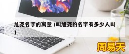 旭尧名字的寓意 (叫旭尧的名字有多少人叫)