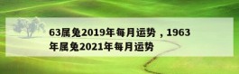 63属兔2019年每月运势 , 1963年属兔2021年每月运势