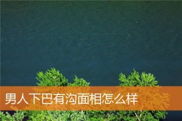 下巴有条沟是营养不足吗(相学中下巴有条沟是什么意思)