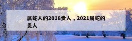 属蛇人的2018贵人 , 2021属蛇的贵人