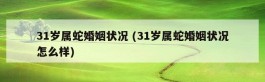 31岁属蛇婚姻状况 (31岁属蛇婚姻状况怎么样)