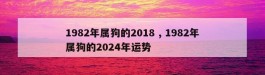 1982年属狗的2018 , 1982年属狗的2024年运势