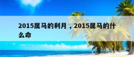 2015属马的利月 , 2015属马的什么命