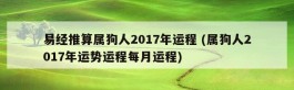 易经推算属狗人2017年运程 (属狗人2017年运势运程每月运程)