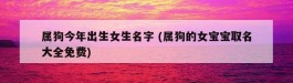 属狗今年出生女生名字 (属狗的女宝宝取名大全免费)